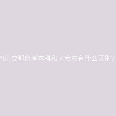 四川成都自考本科和大专的有什么区别？