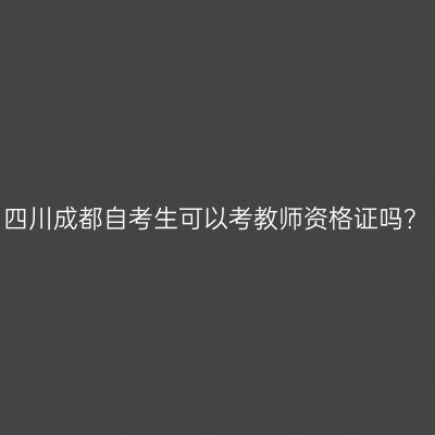 四川成都自考生可以考教师资格证吗？