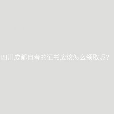 四川成都自考的证书应该怎么领取呢？