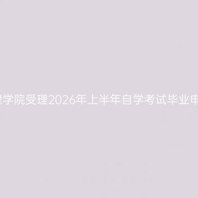 四川文理学院受理2026年上半年自学考试毕业申请通知