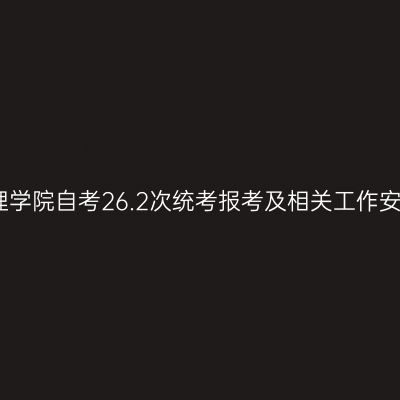 四川文理学院自考26.2次统考报考及相关工作安排通知