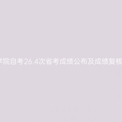 四川文理学院自考26.4次省考成绩公布及成绩复核申请通知