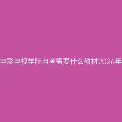 四川电影电视学院自考需要什么教材2026年4月