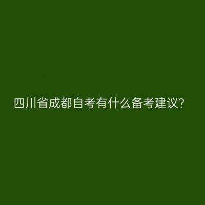 四川省成都自考有什么备考建议？