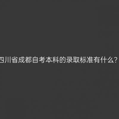 四川省成都自考本科的录取标准有什么？