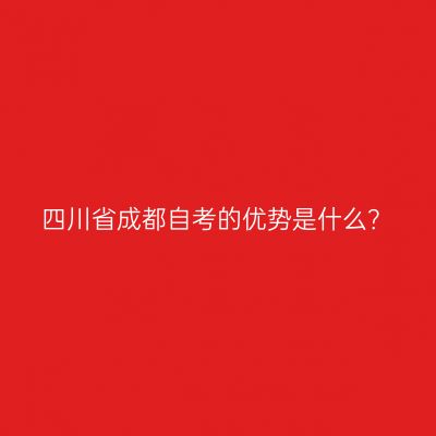 四川省成都自考的优势是什么？
