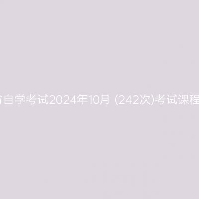 四川省自学考试2024年10月 (242次)考试课程简表