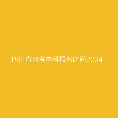 四川省自考本科报名时间2024