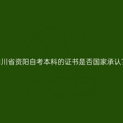 四川省资阳自考本科的证书是否国家承认？