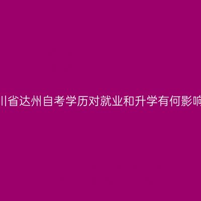 四川省达州自考学历对就业和升学有何影响？