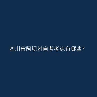四川省阿坝州自考考点有哪些？