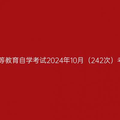 四川省高等教育自学考试2024年10月（242次）考试课表