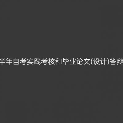 四川省2023年下半年自考实践考核和毕业论文(设计)答辩报考工作的通告