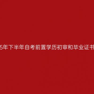 四川省2025年下半年自考前置学历初审和毕业证书办理30问
