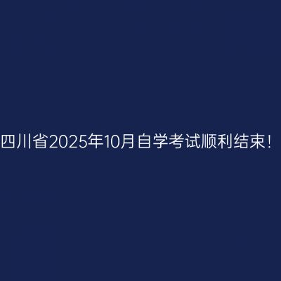 四川省2025年10月自学考试顺利结束！