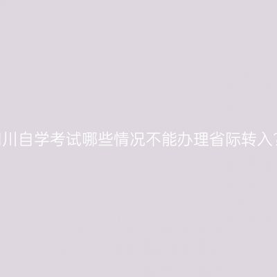 四川自学考试哪些情况不能办理省际转入?