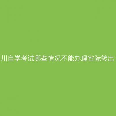 四川自学考试哪些情况不能办理省际转出?