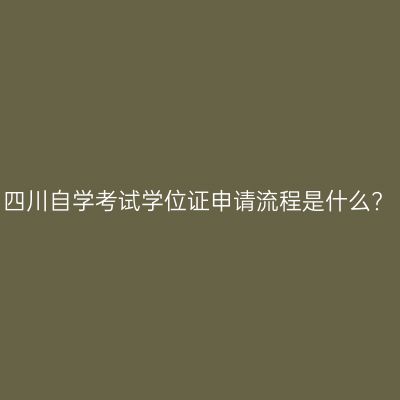 四川自学考试学位证申请流程是什么?