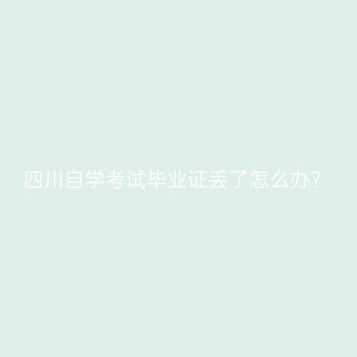 四川自学考试毕业证丢了怎么办？