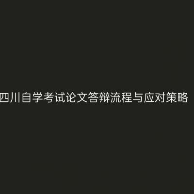 四川自学考试论文答辩流程与应对策略
