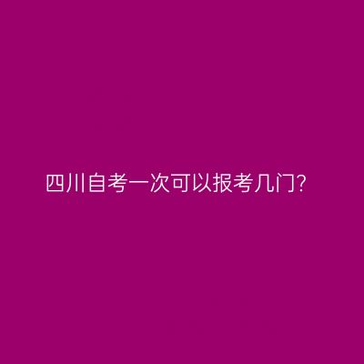 四川自考一次可以报考几门?