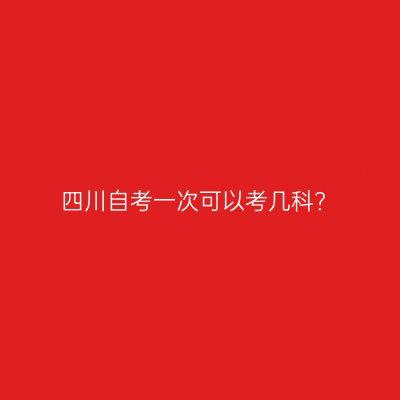 四川自考一次可以考几科?