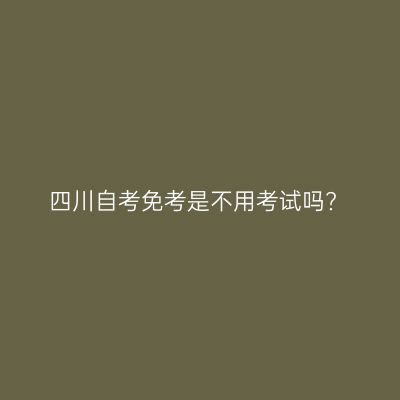 四川自考免考是不用考试吗?