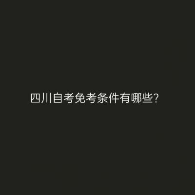 四川自考免考条件有哪些?
