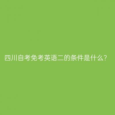 四川自考免考英语二的条件是什么?