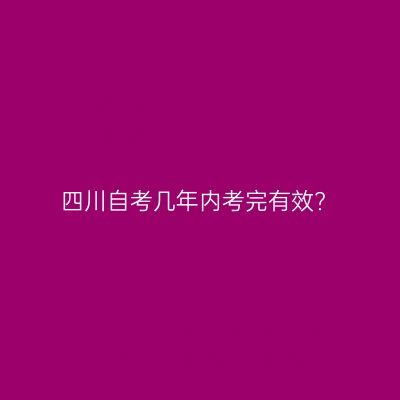 四川自考几年内考完有效?