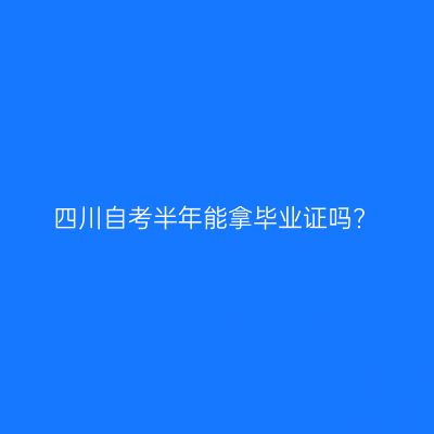 四川自考半年能拿毕业证吗?