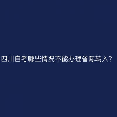 四川自考哪些情况不能办理省际转入?