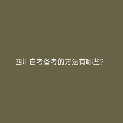 四川自考备考的方法有哪些?
