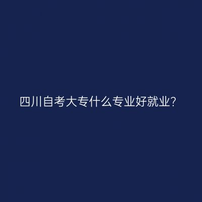 四川自考大专什么专业好就业?