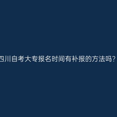 四川自考大专报名时间有补报的方法吗？
