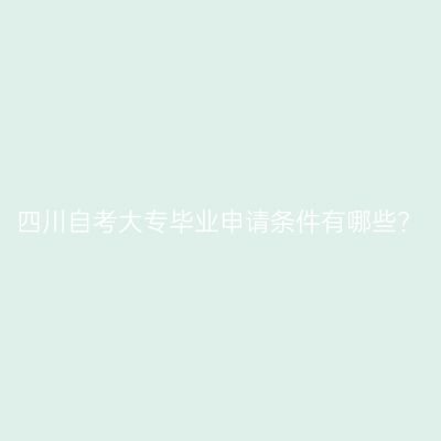四川自考大专毕业申请条件有哪些?