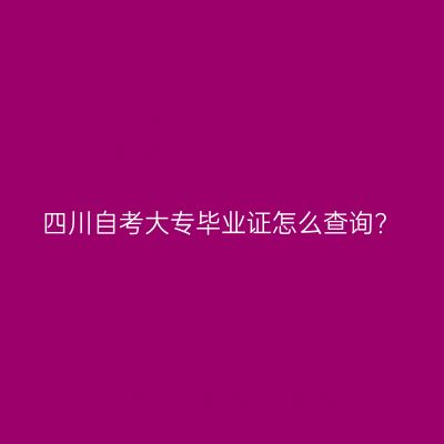 四川自考大专毕业证怎么查询?