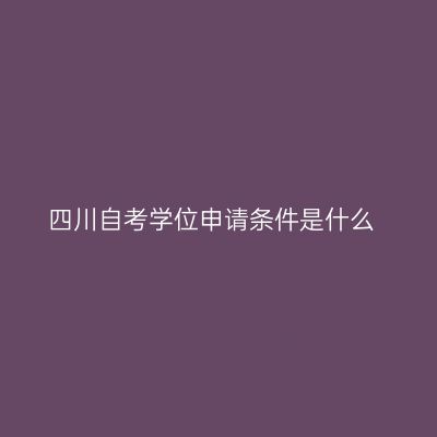 四川自考学位申请条件是什么