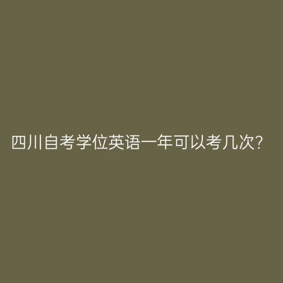四川自考学位英语一年可以考几次?