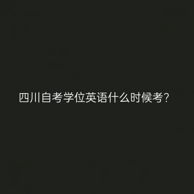 四川自考学位英语什么时候考?