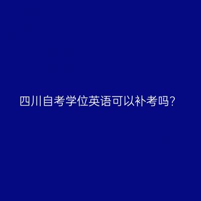 四川自考学位英语可以补考吗?
