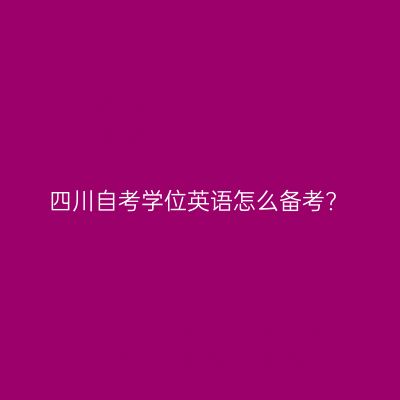 四川自考学位英语怎么备考?