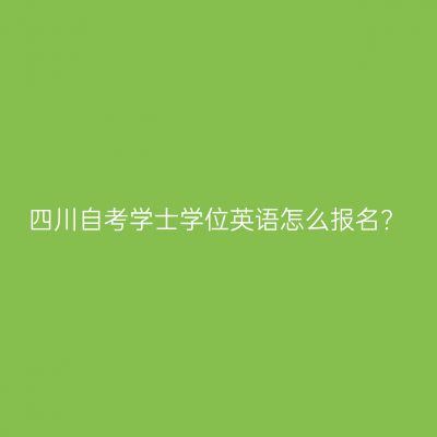 四川自考学士学位英语怎么报名?