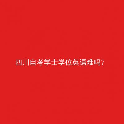 四川自考学士学位英语难吗?