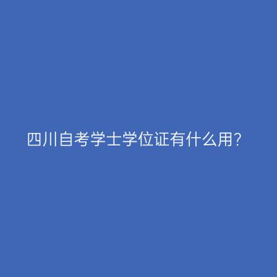 四川自考学士学位证有什么用?