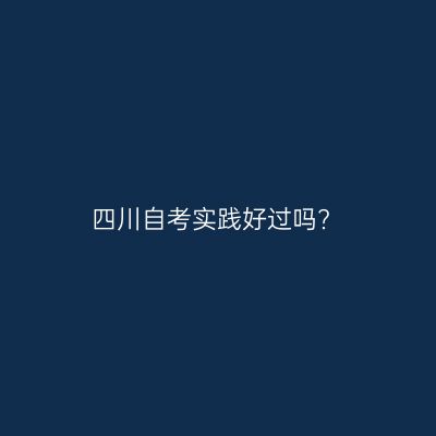 四川自考实践好过吗?