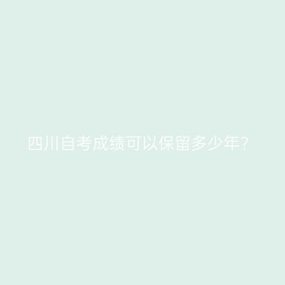 四川自考成绩可以保留多少年?