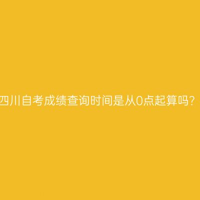 四川自考成绩查询时间是从0点起算吗？
