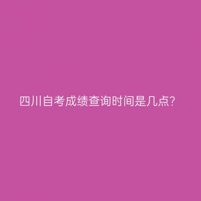 四川自考成绩查询时间是几点？