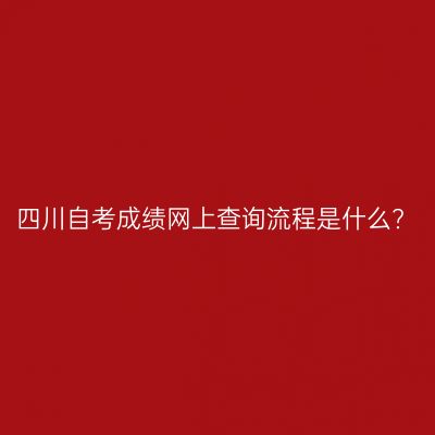 四川自考成绩网上查询流程是什么?